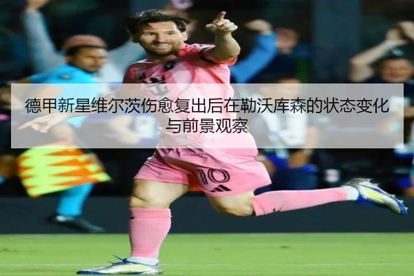 德甲新星维尔茨伤愈复出后在勒沃库森的状态变化与前景观察